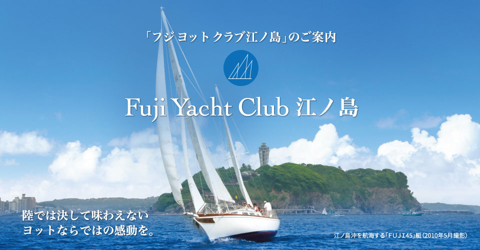 「フジヨットクラブ江ノ島」のご案内「Fuji Yacht Club 江ノ島」陸では決して味わえないヨットならではの感動を。